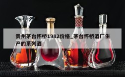 贵州茅台怀桥1982价格_茅台怀桥酒厂生产的系列酒
