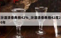 汾酒清香典雅42%_汾酒清香典雅42度20年