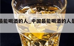 中国最能喝酒的人_中国最能喝酒的人是哪个省